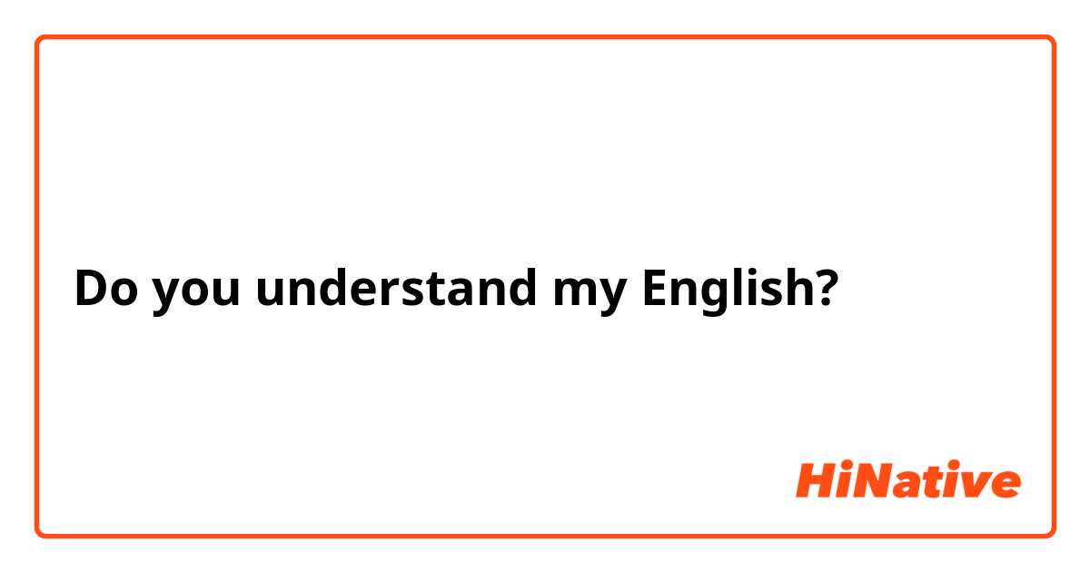 Do you understand my English?