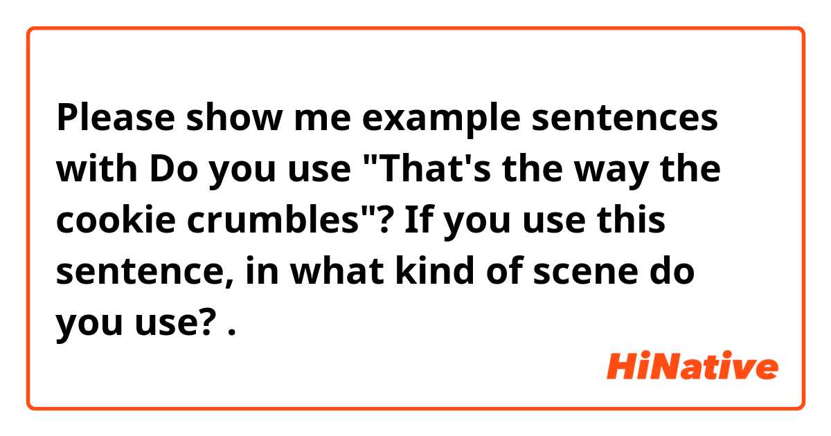 Please show me example sentences with Do you use "That's the way the cookie crumbles"? If you use this sentence, in what kind of scene do you use?.
