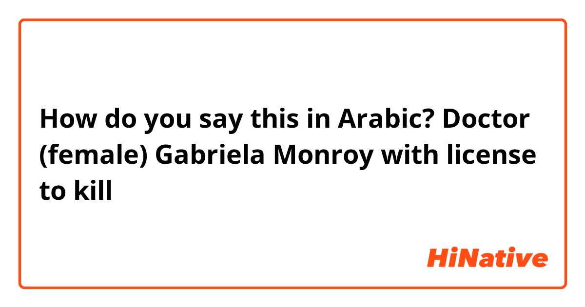 How do you say this in Arabic? Doctor (female) Gabriela Monroy with license to kill 