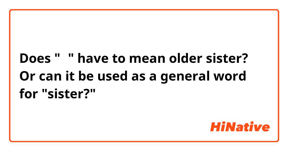 Does "姐" have to mean older sister? Or can it be used as a general word for "sister?"