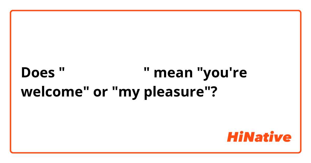 Does "저야말로 감사합니다" mean "you're welcome" or "my pleasure"?