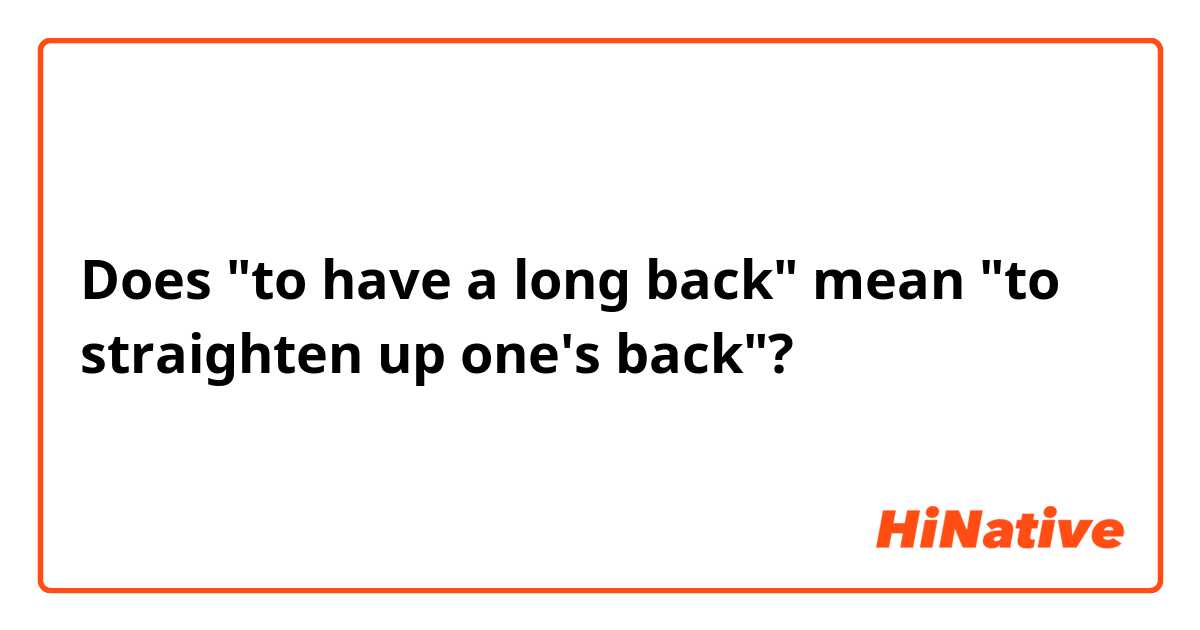 Does "to have a long back" mean "to straighten up one's back"?