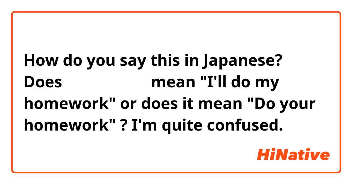 How do you say this in Japanese? Does 「宿題をしますよ」mean "I'll do my homework" or does it mean "Do your homework" ? I'm quite confused.