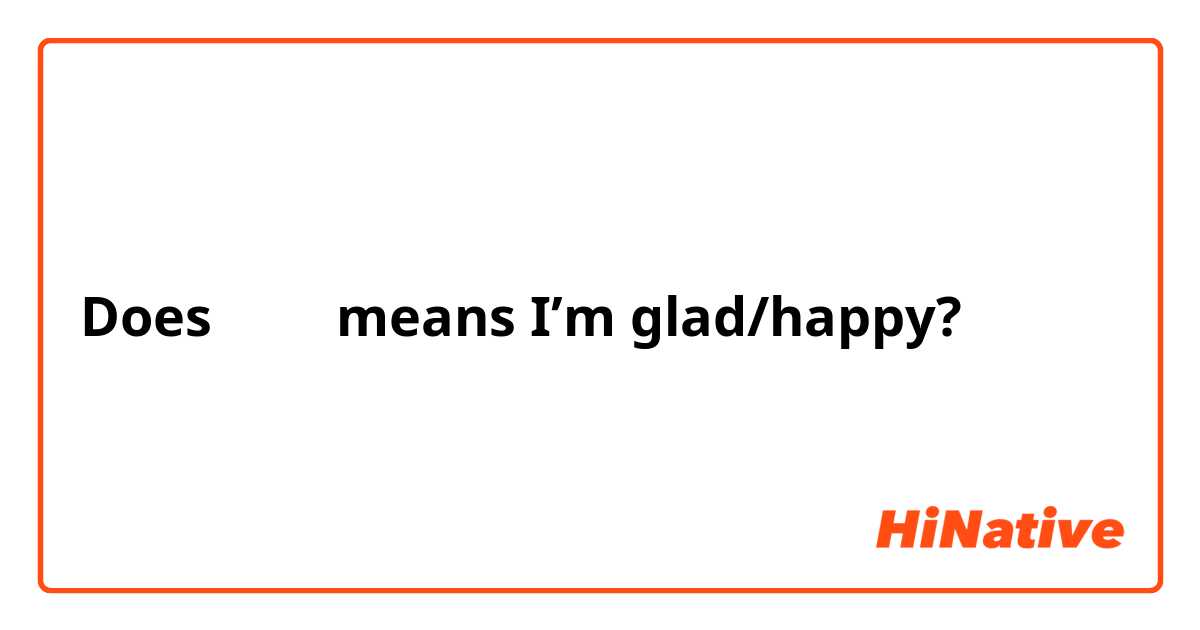 Does 기쁘다 means I’m glad/happy?