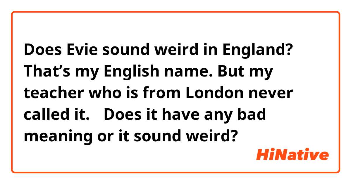 Does Evie sound weird in England? That’s my English name. But my teacher who is from London never called it. 🥺Does it have any bad meaning or it sound weird?