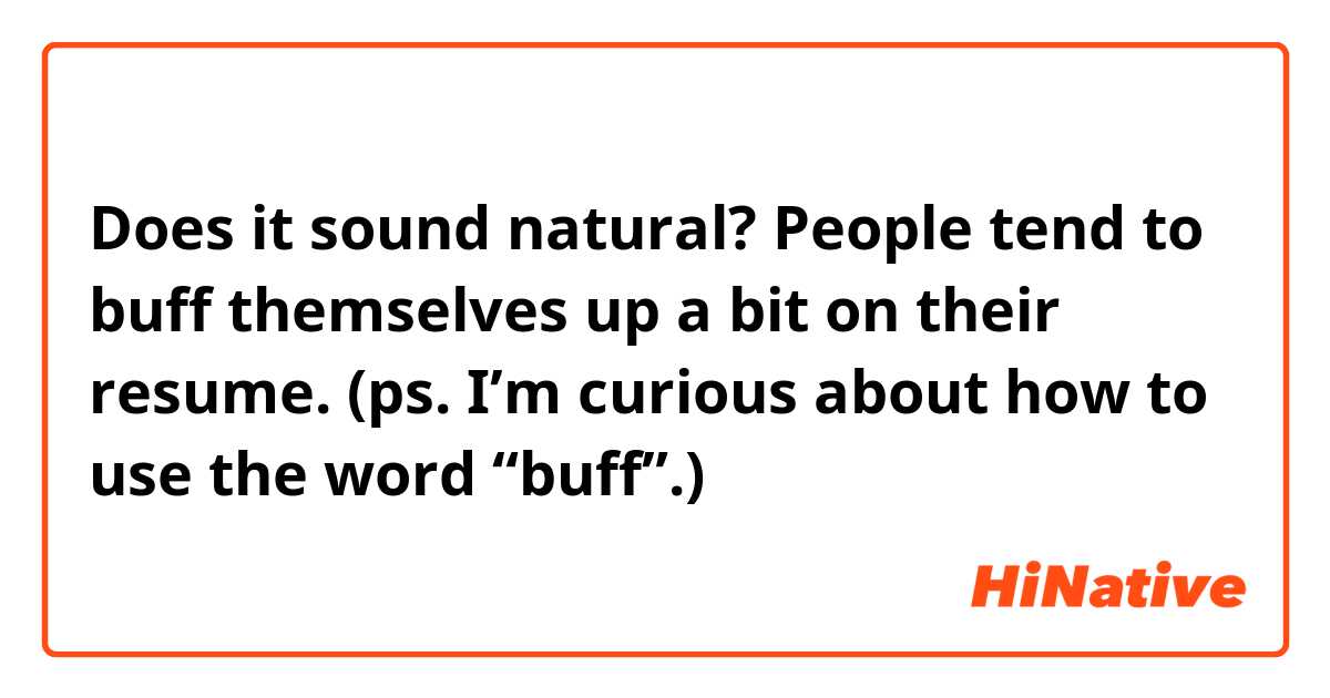 Does it sound natural?

People tend to buff themselves up a bit on their resume.
(ps. I’m curious about how to use the word “buff”.)