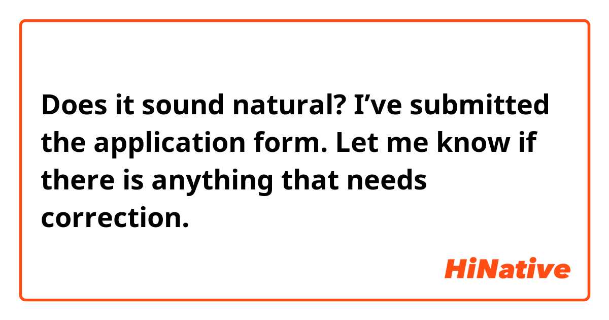 Does it sound natural?
I’ve submitted the application form. Let me know if there is anything that needs correction.