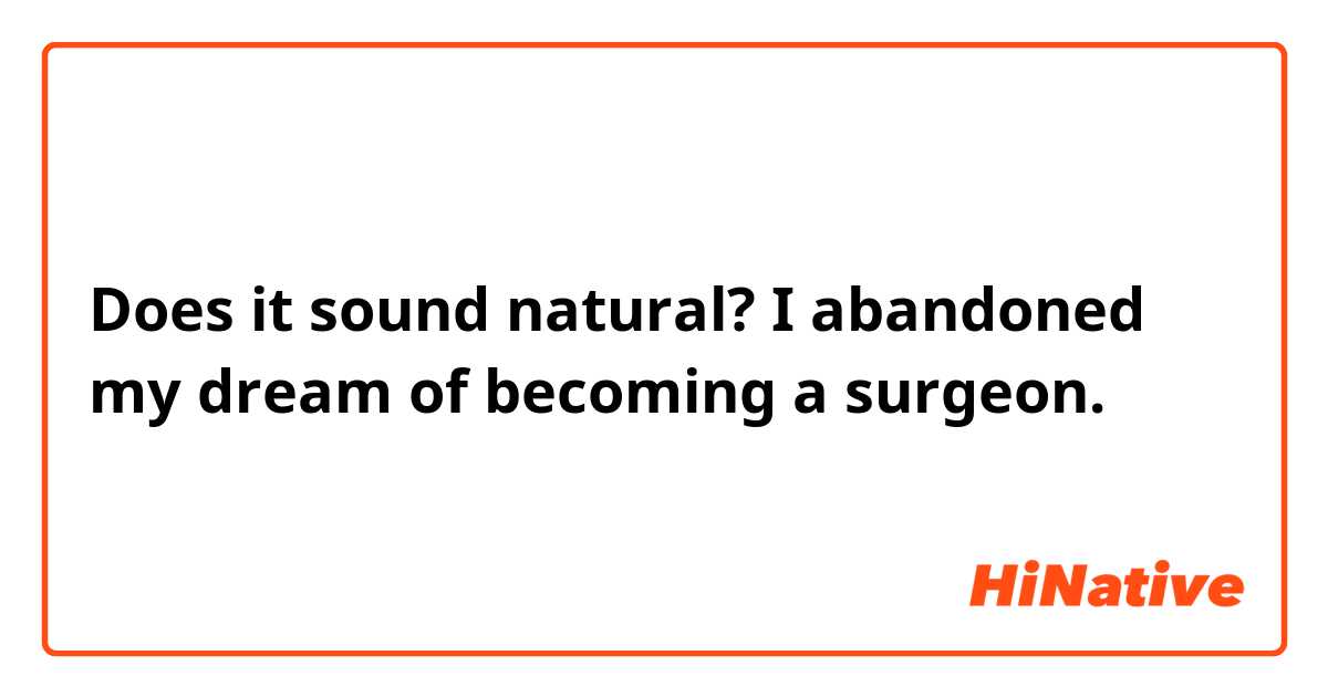 Does it sound natural?
I abandoned my dream of becoming a surgeon.