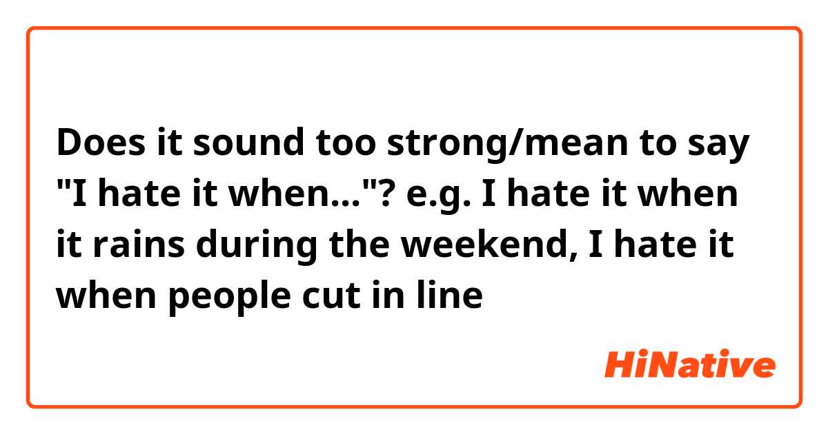 Does it sound too strong/mean to say "I hate it when..."?
e.g. I hate it when it rains during the weekend, I hate it when people cut in line