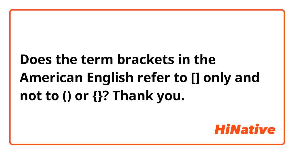 Does the term brackets in the American English refer to [] only and not to () or {}? Thank you.
