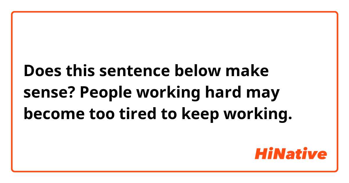 Does this  sentence below make sense?

People working hard may become too tired to keep working.