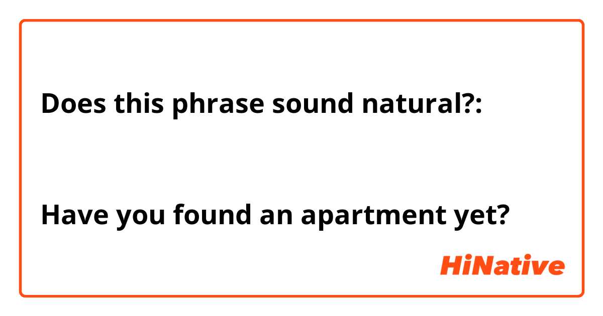 Does this phrase sound natural?:


Have you found an apartment yet?