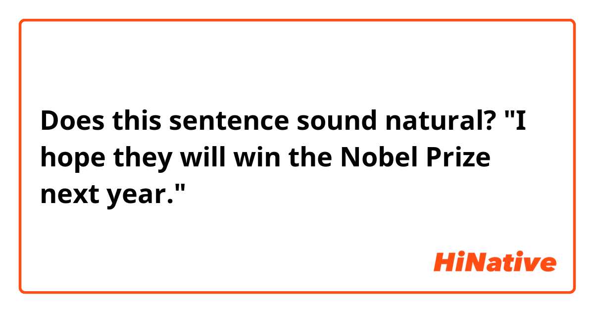 Does this sentence sound natural?

"I hope they will win the Nobel Prize next year."