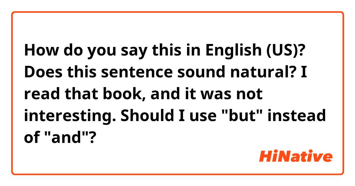 How do you say this in English (US)? Does this sentence sound natural?

I read that book, and it was not interesting.

Should I use "but" instead of "and"?