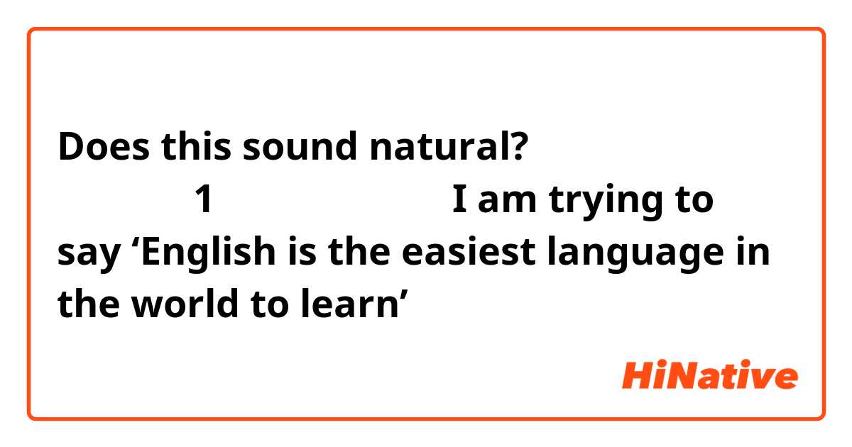 Does this sound natural?

英語は世界で1番学びやすい言語です

I am trying to say ‘English is the easiest language in the world to learn’