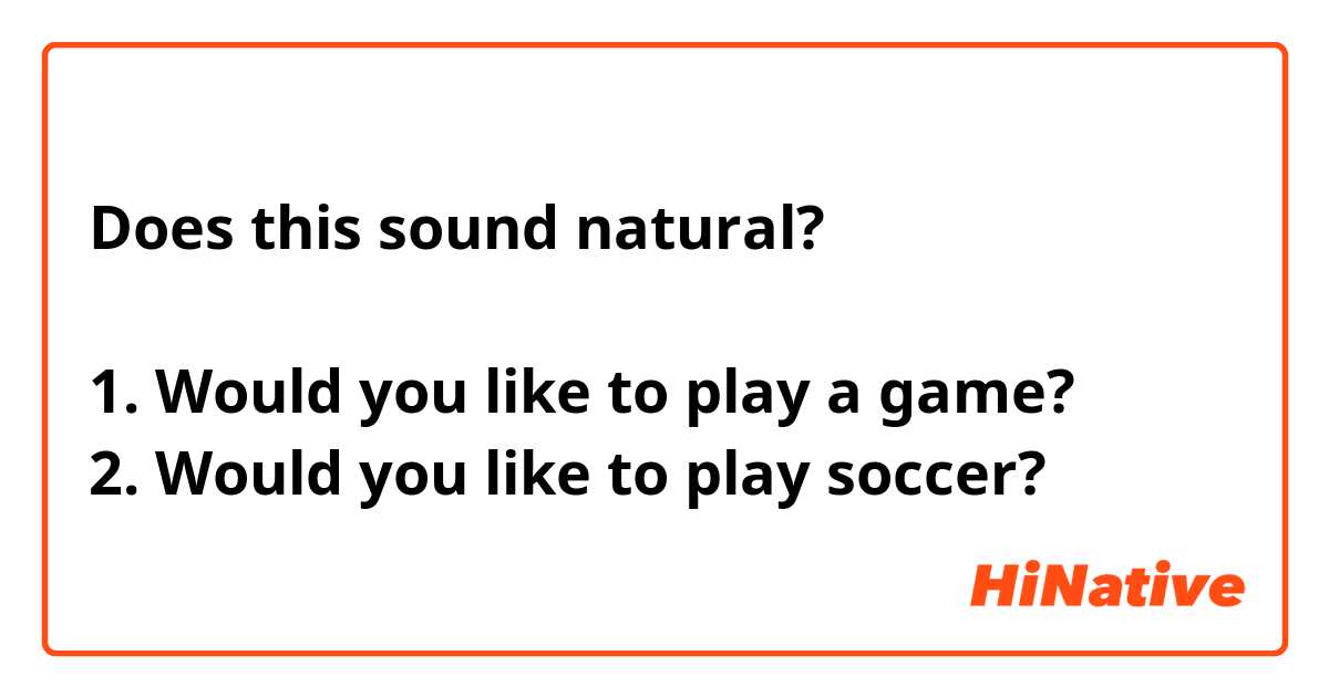 Does this sound natural?

1. Would you like to play a game?
2. Would you like to play soccer?