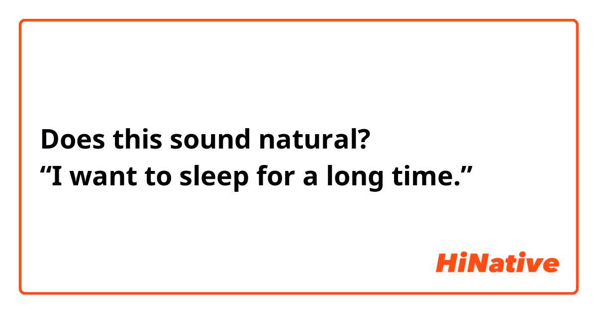 Does this sound natural?
“I want to sleep for a long time.”