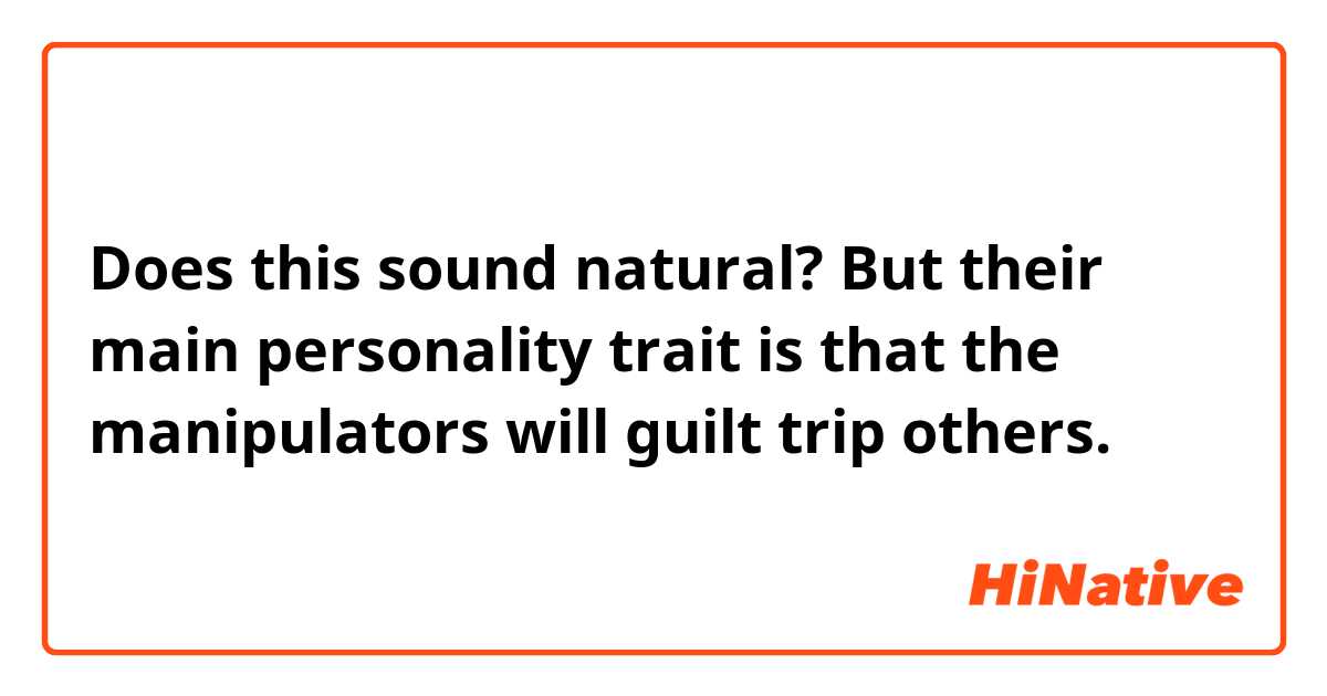 Does this sound natural?
But their main personality trait is that the manipulators will guilt trip others.