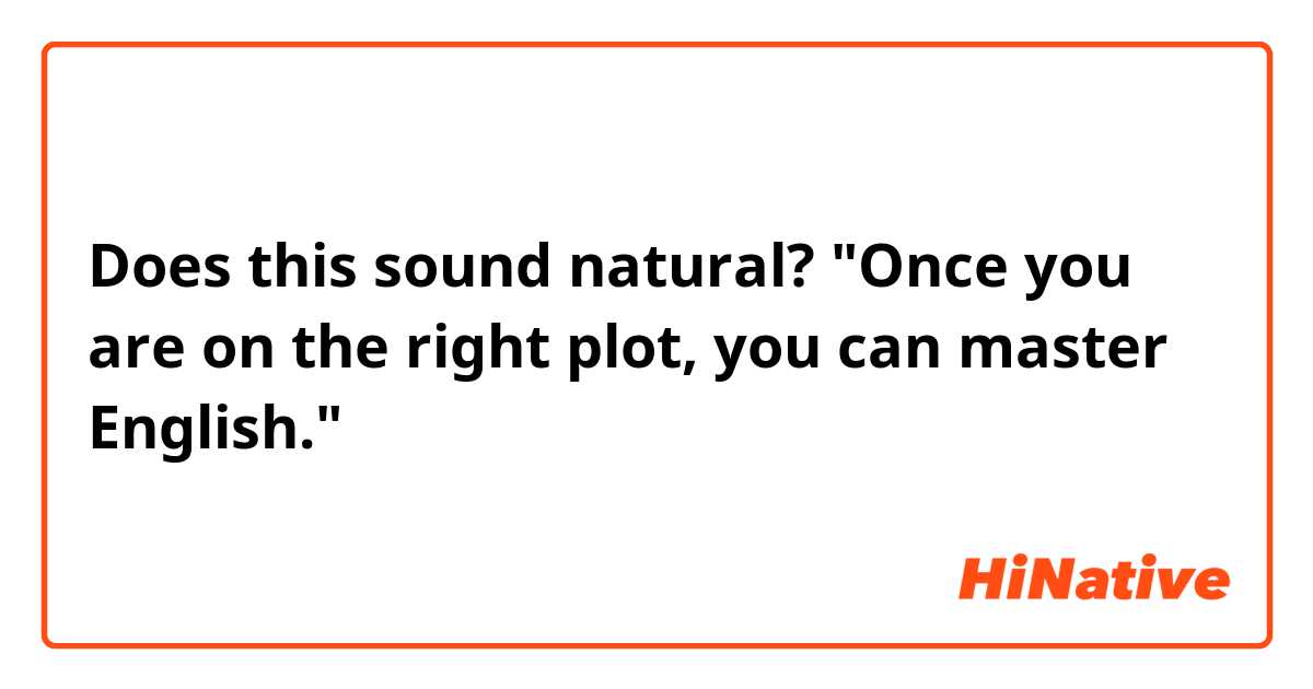 Does this sound natural?

"Once you are on the right plot, you can master English."
