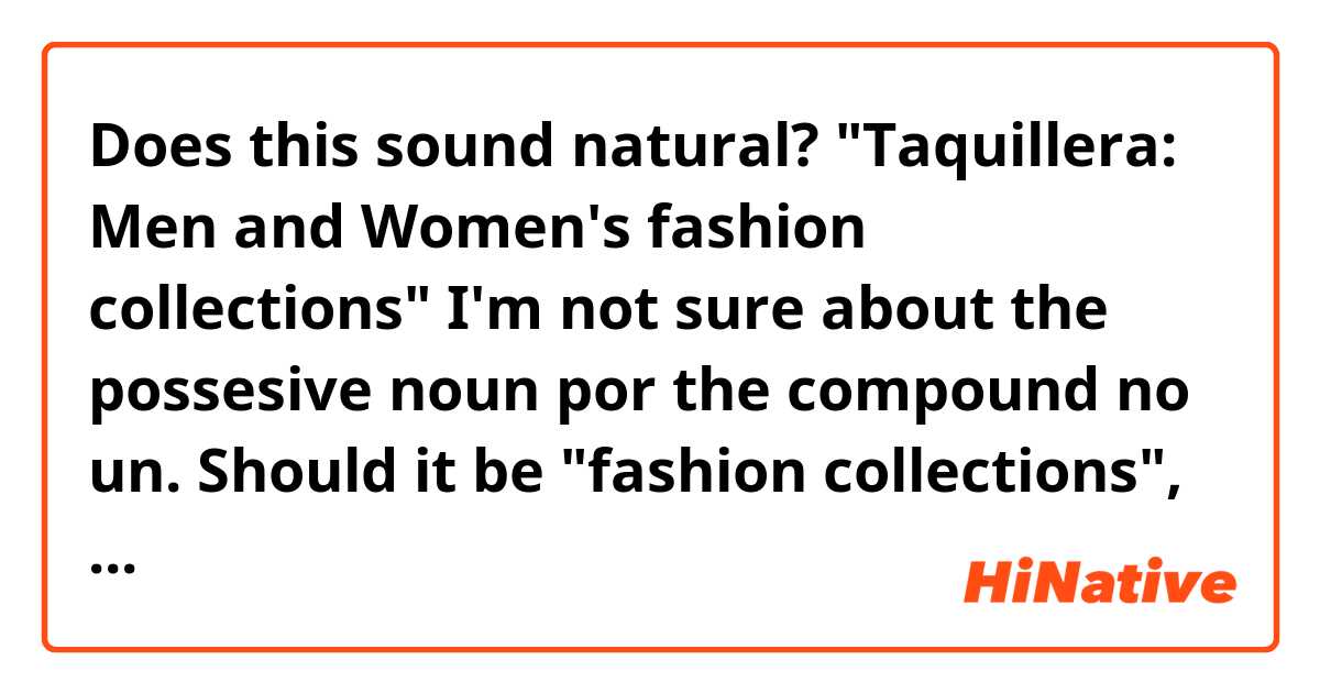 Does this sound natural?
"Taquillera: Men and Women's fashion collections"

I'm not sure about the possesive noun por the compound no un. Should it be "fashion collections", "fashion líneas", "fashion"..?

Thanks in advance
