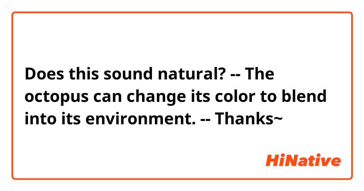 Does this sound natural?
--
The octopus can change its color to blend into its environment.
--
Thanks~