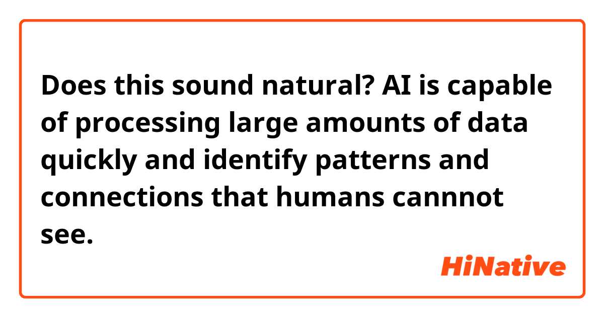Does this sound natural?
AI is capable of processing large amounts of data quickly and identify patterns and connections that humans cannnot see.