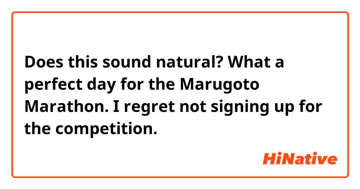 Does this sound natural?
What a perfect day for the Marugoto Marathon. I regret not signing up for the competition.