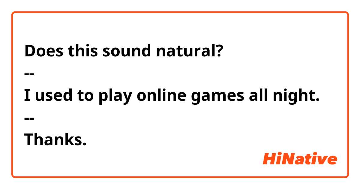 Does this sound natural? 
--
I used to play online games all night.
--
Thanks.