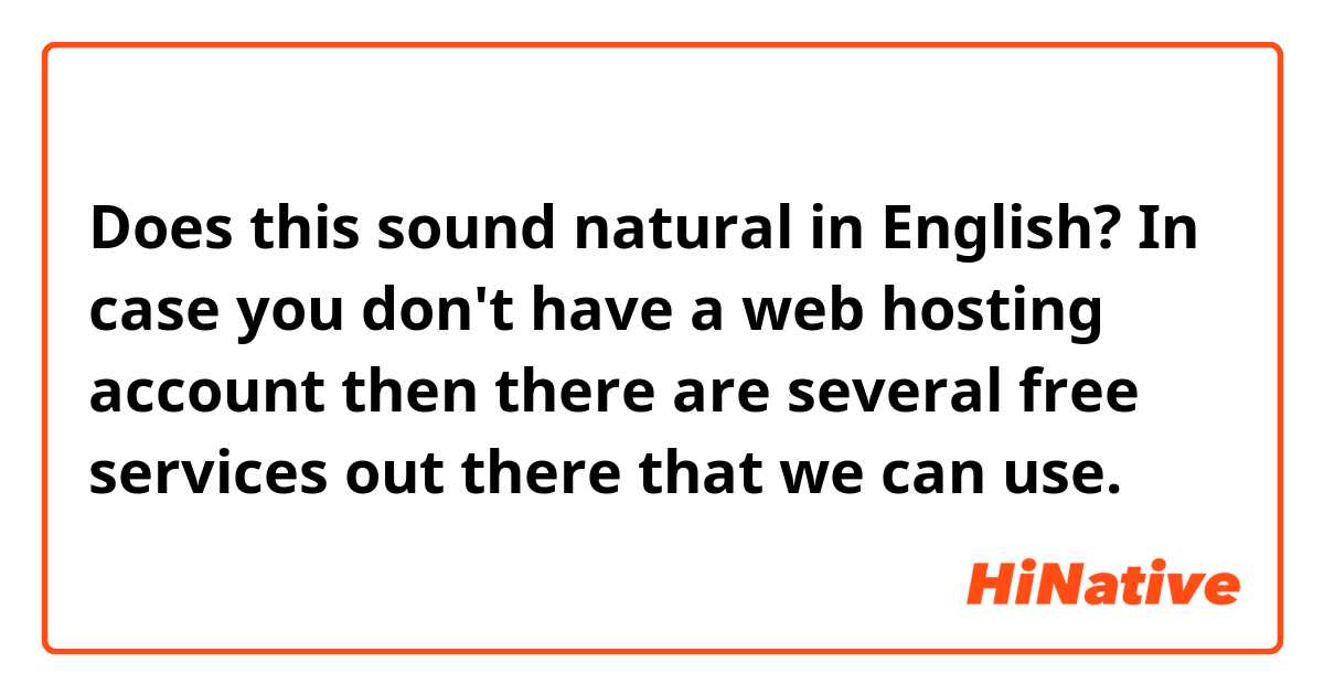 Does this sound natural in English?

In case you don't have a web hosting account then there are several free services out there that we can use.
