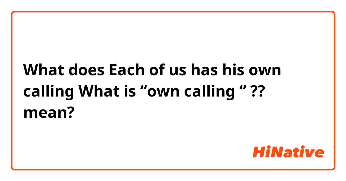 What does Each of us has his own calling
What is “own calling “ ??  mean?