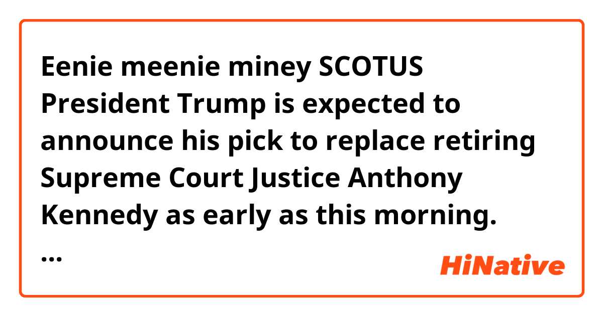 Eenie meenie miney SCOTUS 
President Trump is expected to announce his pick to replace retiring Supreme Court Justice Anthony Kennedy as early as this morning.  


What is 'Eenie meenie miney'?