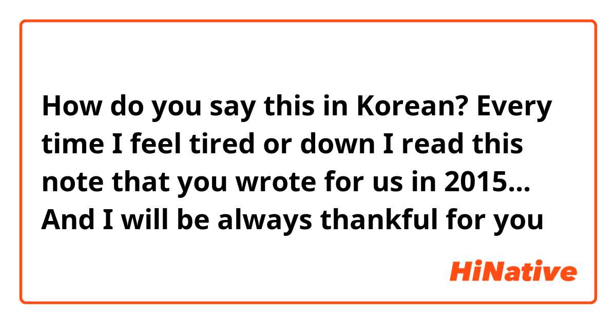 How do you say this in Korean? Every time I feel tired or down I read this note that you wrote for us in 2015... And I will be always thankful for you 