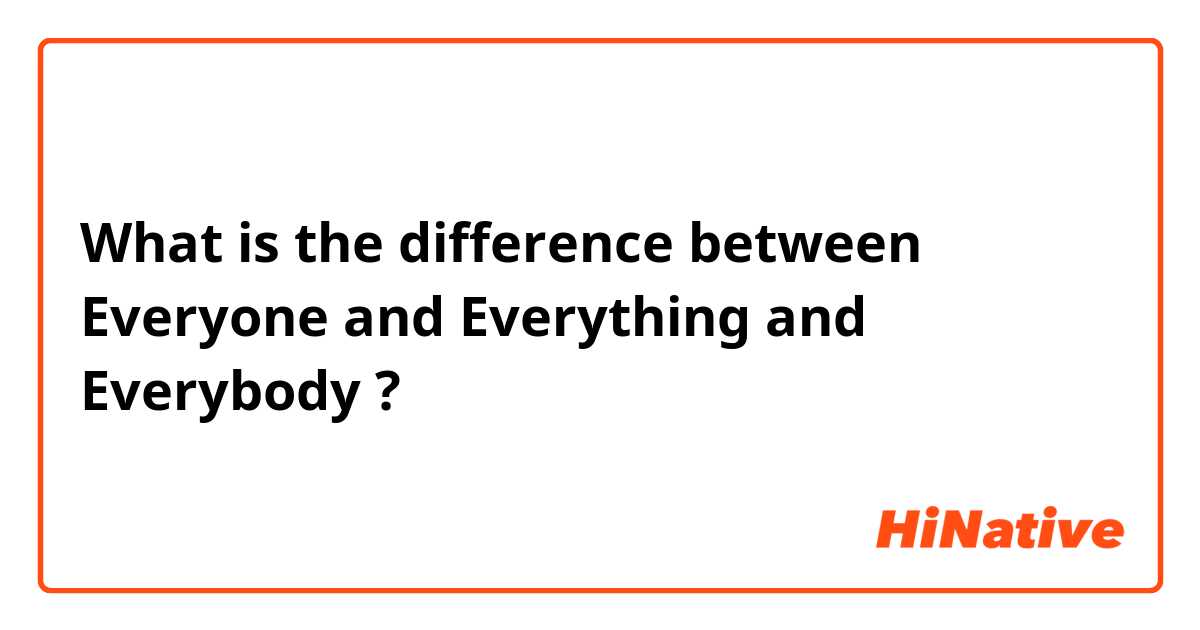 What is the difference between Everyone  and Everything  and Everybody  ?