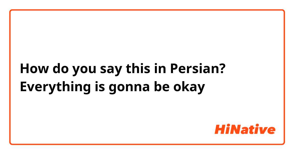 How do you say this in Persian? Everything is gonna be okay