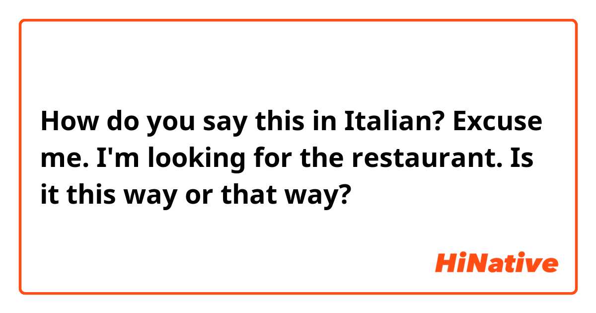 How do you say this in Italian? Excuse me. I'm looking for the ☆☆☆☆☆restaurant. Is it this way or that way?