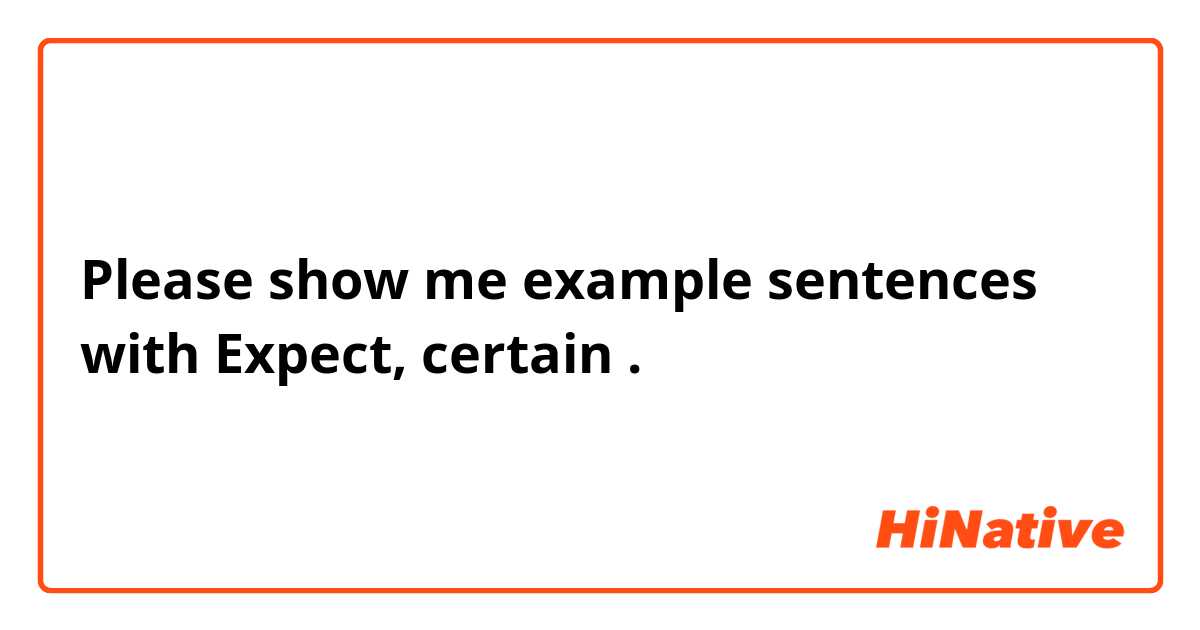Please show me example sentences with Expect, certain.