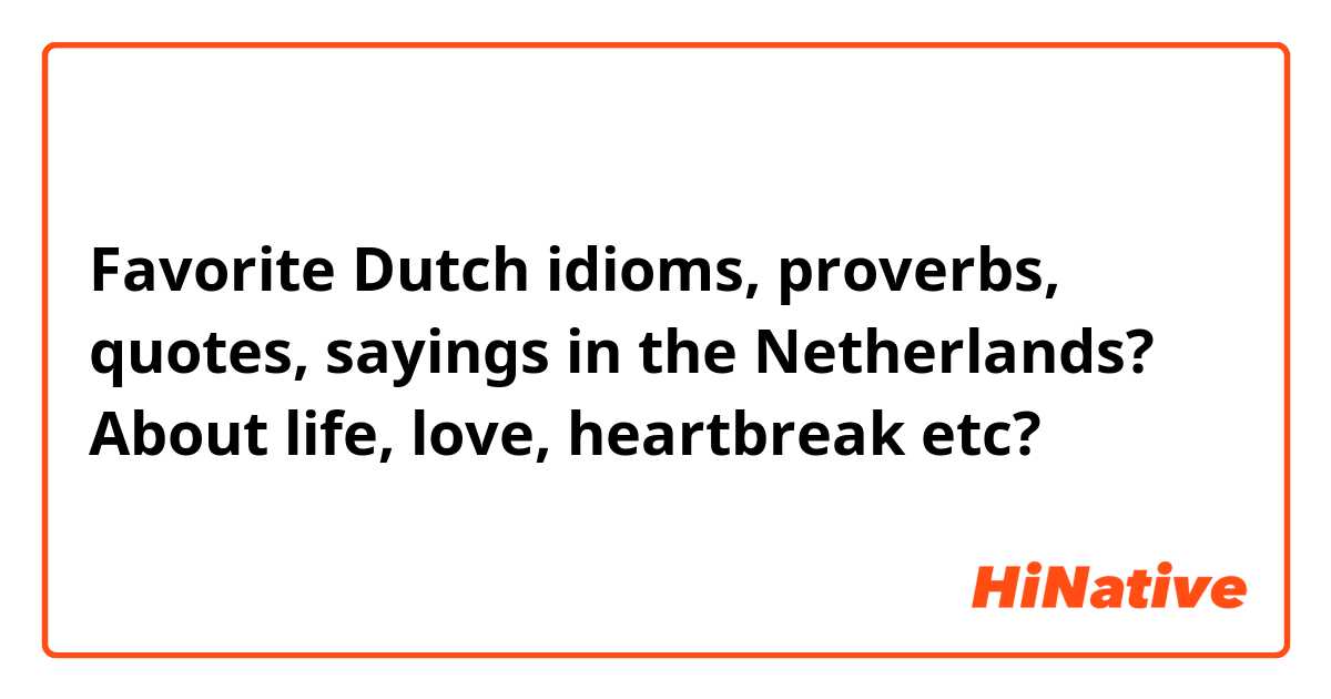 Favorite Dutch idioms, proverbs, quotes, sayings in the Netherlands? About life, love, heartbreak etc? 