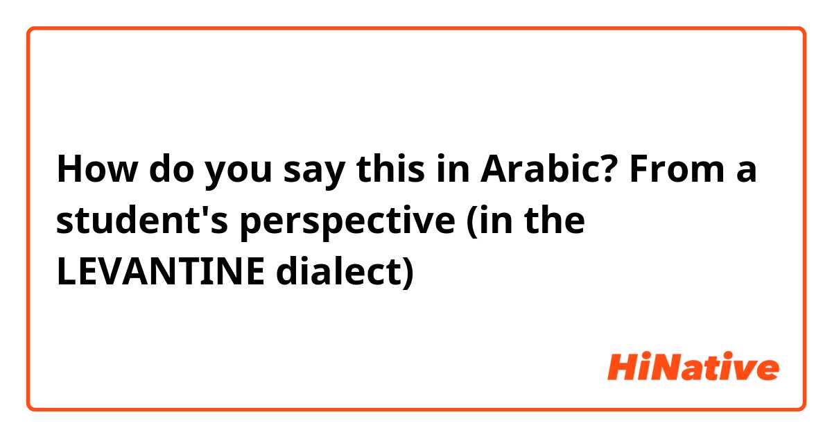 How do you say this in Arabic? From a student's perspective (in the LEVANTINE dialect)