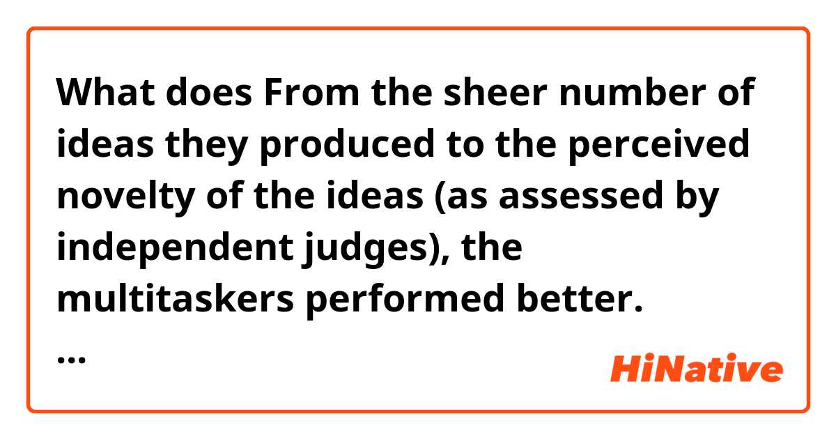 What does From the sheer number of ideas they produced to the perceived novelty of the ideas (as assessed by independent judges), the multitaskers performed better. mean?