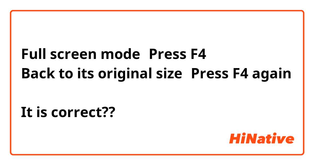 Full screen mode→Press F4
Back to its original size→Press F4 again

It is correct??
