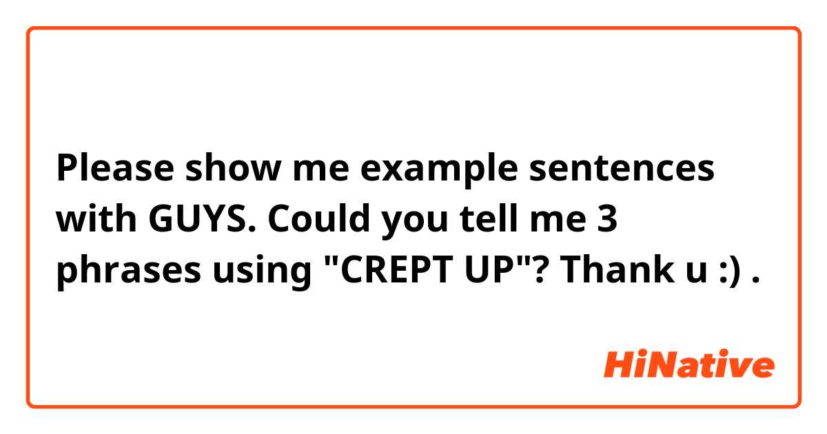 Please show me example sentences with GUYS. Could you tell me 3 phrases using "CREPT UP"?
Thank u :).