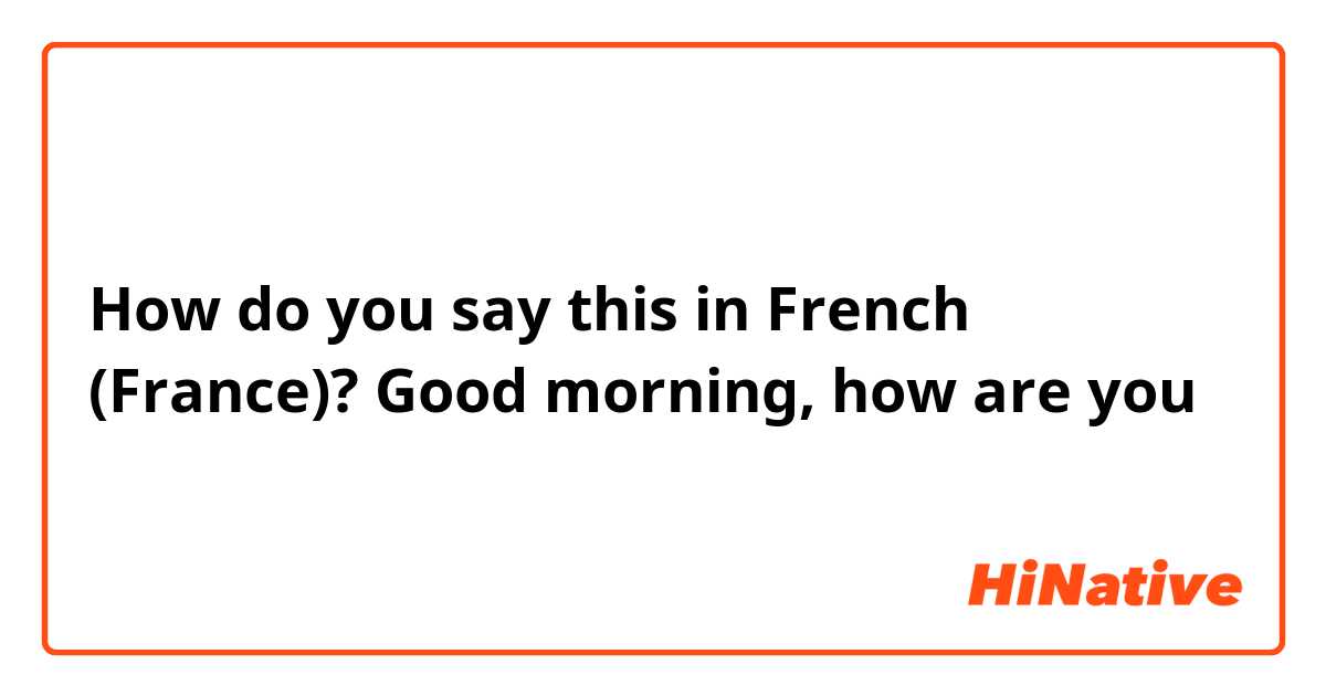 How do you say this in French (France)? Good morning, how are you