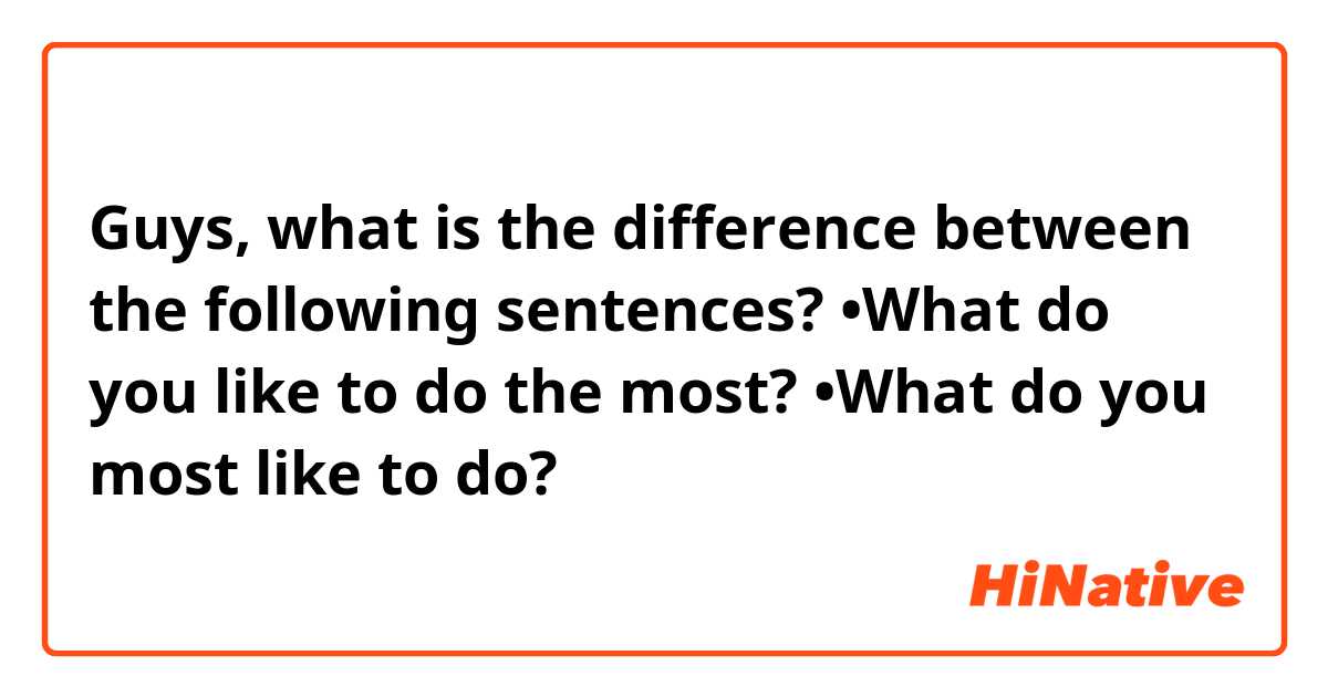 Guys, what is the difference between the following sentences?
•What do you like to do the most?
•What do you most like to do?