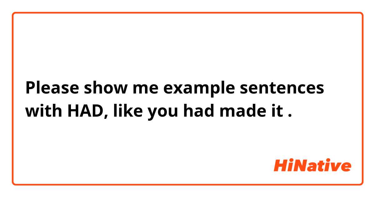 Please show me example sentences with HAD, like you had made it.