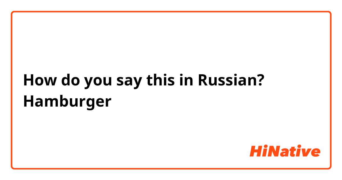 How do you say this in Russian? Hamburger 