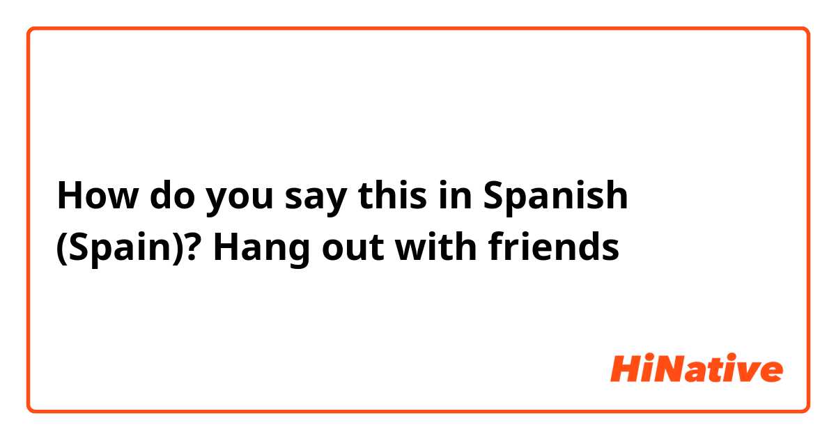 How do you say this in Spanish (Spain)? Hang out with friends