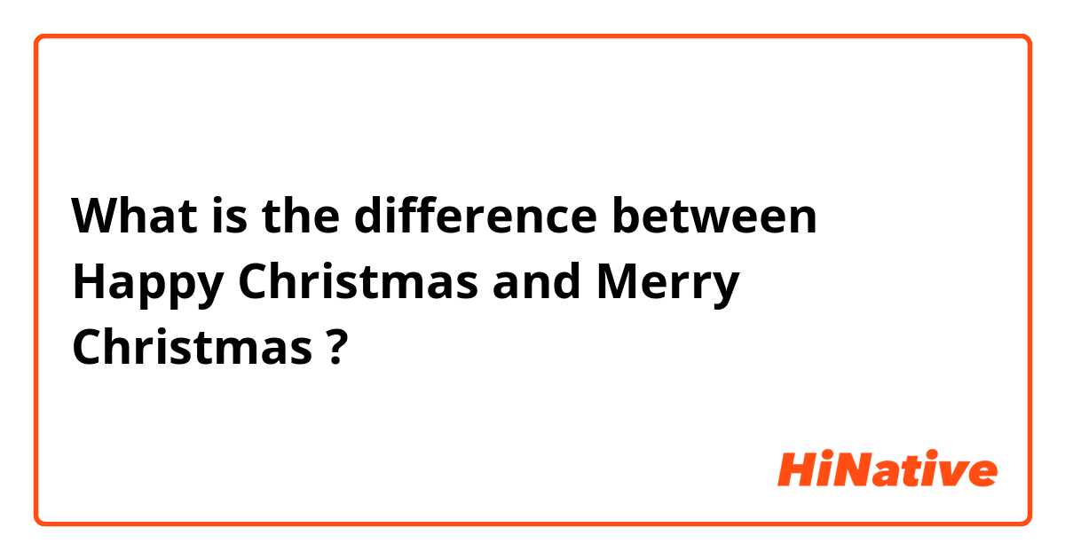 What is the difference between Happy Christmas and Merry Christmas ?