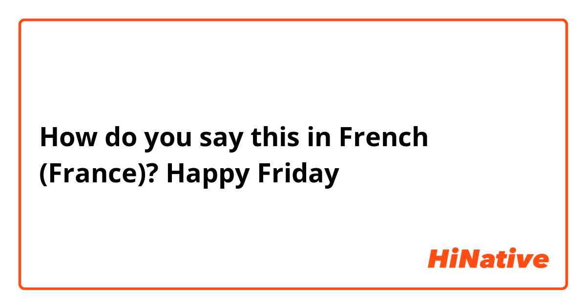 How do you say this in French (France)? Happy Friday