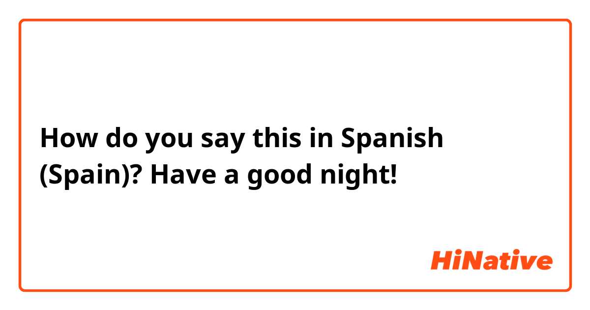 How do you say this in Spanish (Spain)? Have a good night!