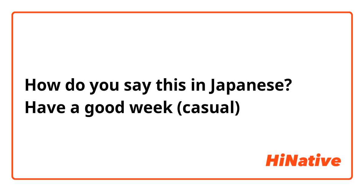How do you say this in Japanese? Have a good week (casual)